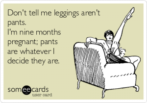 dont-tell-me-leggings-arent-pants-im-nine-months-pregnant-pants-are-whatever-i-decide-they-are-37200